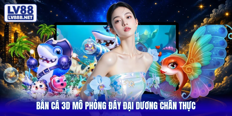 Bắn cá 3D mô phỏng đáy đại dương chân thực