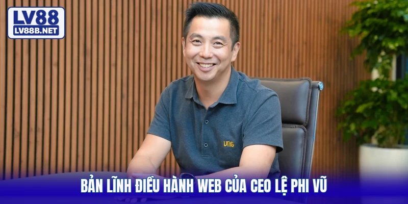 Bản lĩnh điều hành web của CEO Lệ Phi Vũ