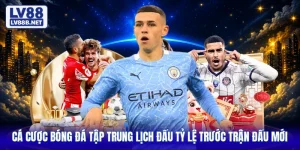 Cá Cược Bóng Đá Tập Trung Lịch Đấu Tỷ Lệ Trước Trận Đấu Mới