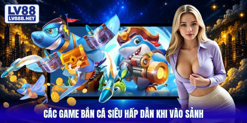 Các game bắn cá siêu hấp dẫn khi vào sảnh
