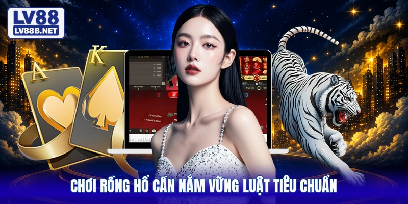 Chơi rồng hổ cần nắm vững luật tiêu chuẩn