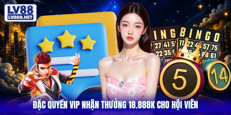 Đặc quyền VIP nhận thưởng 18.888K cho hội viên