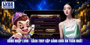 Đăng Nhập LV88 - Cách Truy Cập Sảnh Chơi An Toàn Nhất