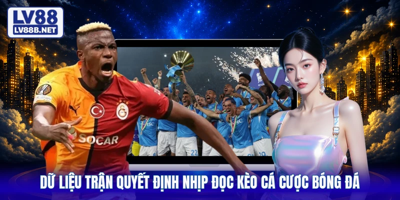 Dữ liệu trận quyết định nhịp đọc kèo cá cược bóng đá