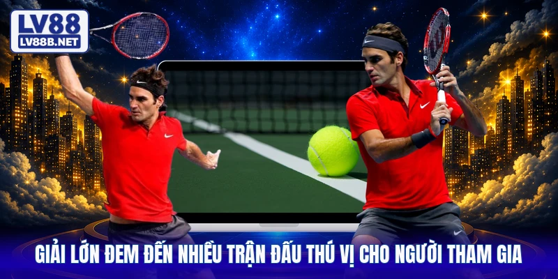 Giải lớn đem đến nhiều trận đấu thú vị cho người tham gia