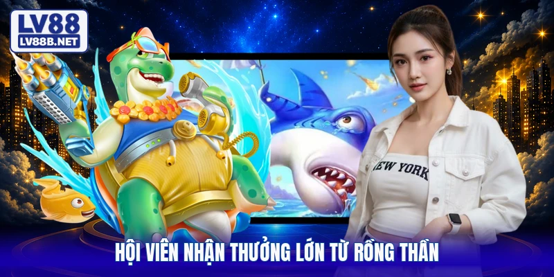 Hội viên nhận thưởng lớn từ rồng thần