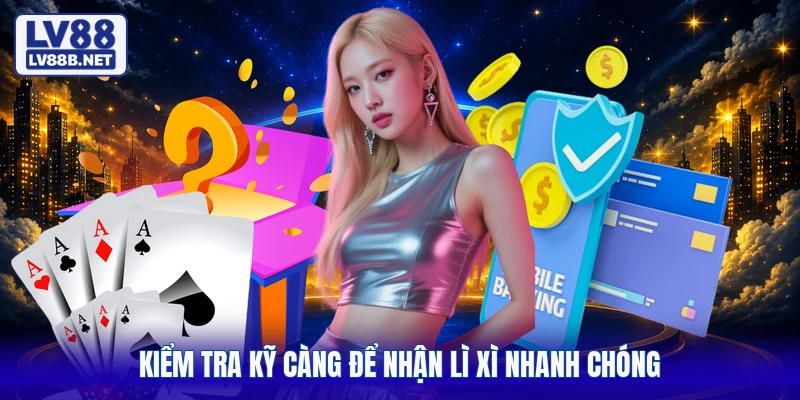 Kiểm tra kỹ càng để nhận lì xì nhanh chóng
