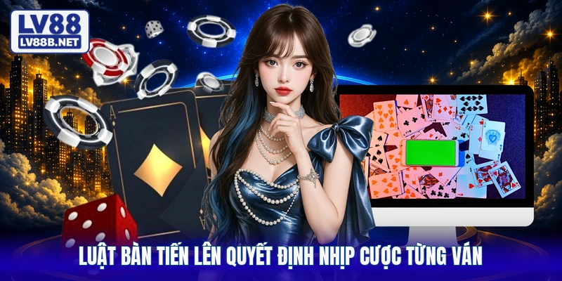 Luật bàn tiến lên quyết định nhịp cược từng ván