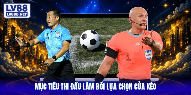 Mục tiêu thi đấu làm đổi lựa chọn cửa kèo
