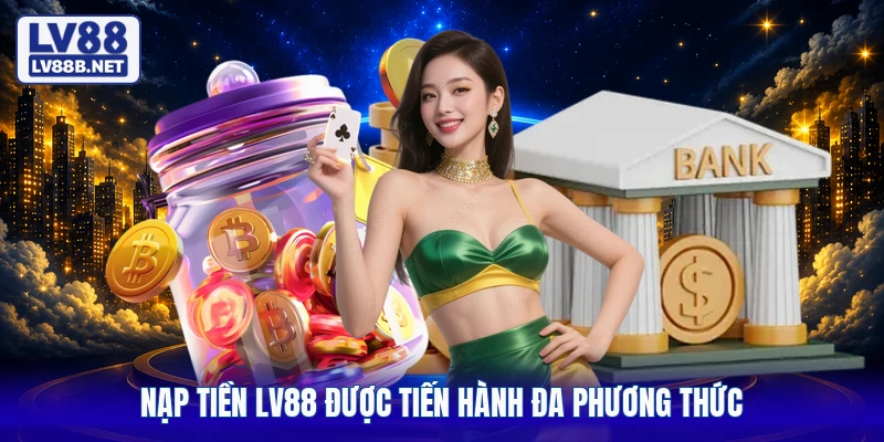 Nạp tiền LV88 được tiến hành đa phương thức