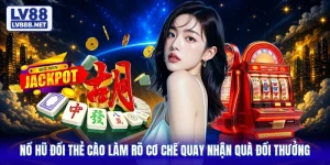 Nổ Hũ Đổi Thẻ Cào Làm Rõ Cơ Chế Quay Nhận Quà Đổi Thưởng