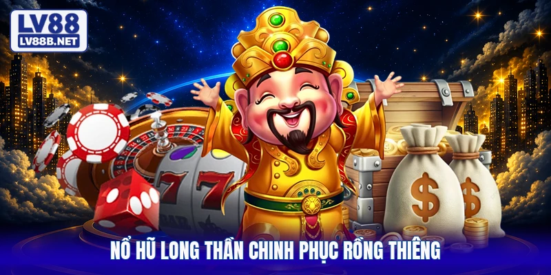 Nổ hũ Long Thần chinh phục rồng thiêng