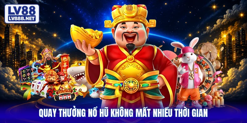 Quay thưởng nổ hũ không mất nhiều thời gian