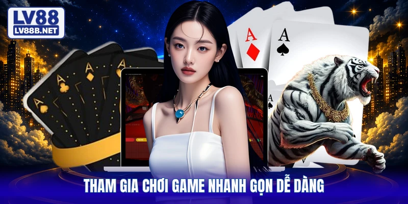 Tham gia chơi game nhanh gọn dễ dàng