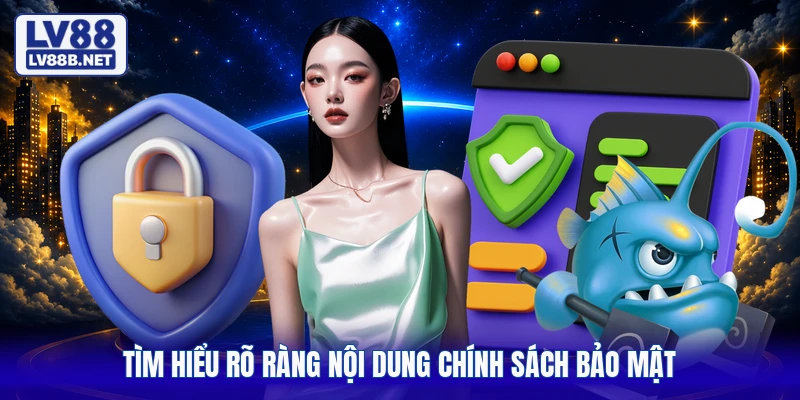 Tìm hiểu rõ ràng nội dung chính sách bảo mật