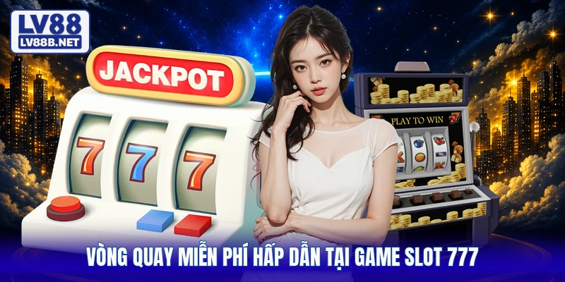 Vòng quay miễn phí hấp dẫn tại game slot 777